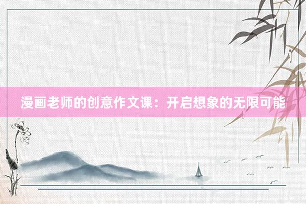 漫画老师的创意作文课：开启想象的无限可能