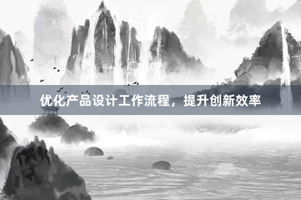 优化产品设计工作流程，提升创新效率