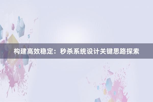 构建高效稳定：秒杀系统设计关键思路探索