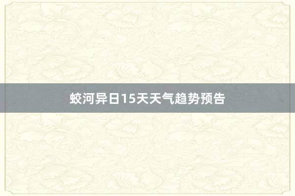 蛟河异日15天天气趋势预告