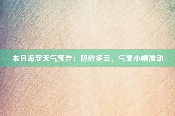 本日海淀天气预告：阴转多云，气温小幅波动