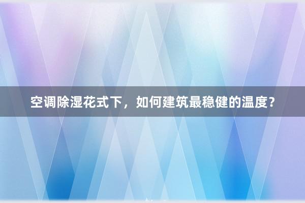 空调除湿花式下，如何建筑最稳健的温度？